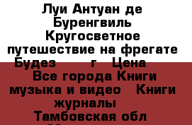 Луи Антуан де Буренгвиль Кругосветное путешествие на фрегате “Будез“ 1960 г › Цена ­ 450 - Все города Книги, музыка и видео » Книги, журналы   . Тамбовская обл.,Моршанск г.